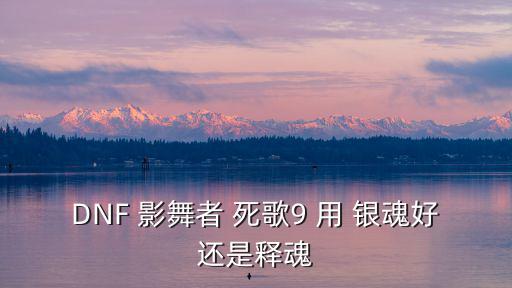 DNF 影舞者 死歌9 用 银魂好还是释魂