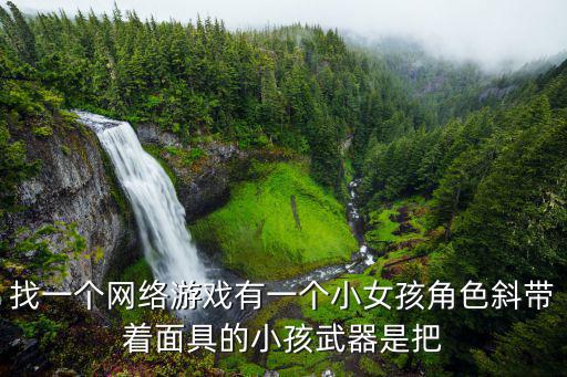 找一个网络游戏有一个小女孩角色斜带着面具的小孩武器是把