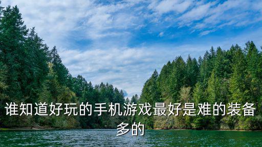 谁知道好玩的手机游戏最好是难的装备多的