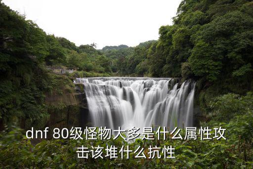 dnf 80级怪物大多是什么属性攻击该堆什么抗性