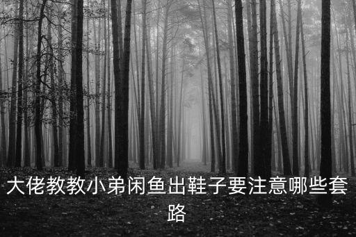 大佬教教小弟闲鱼出鞋子要注意哪些套路