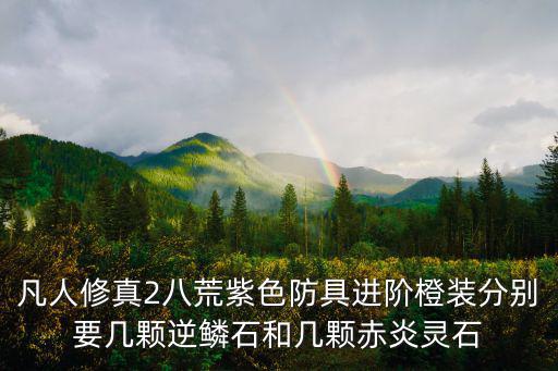 凡人修真2八荒紫色防具进阶橙装分别要几颗逆鳞石和几颗赤炎灵石