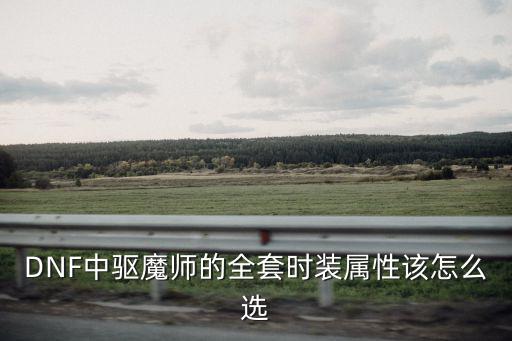 DNF中驱魔师的全套时装属性该怎么选