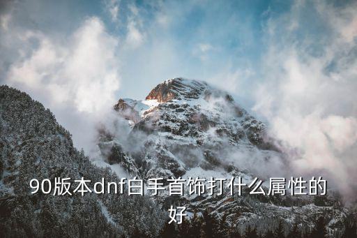 dnf手镯打什么属性，DNF55的任务手镯加什么属性的