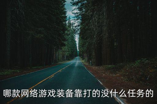 哪款网络游戏装备靠打的没什么任务的