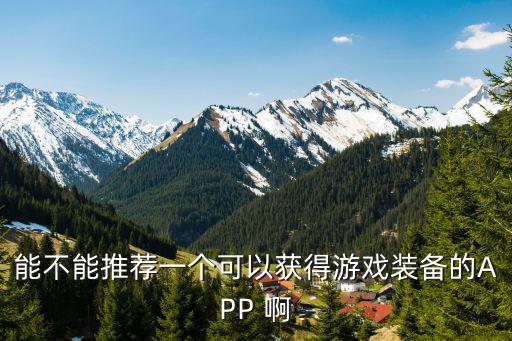 能不能推荐一个可以获得游戏装备的APP 啊