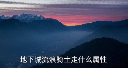 地下城流浪骑士走什么属性
