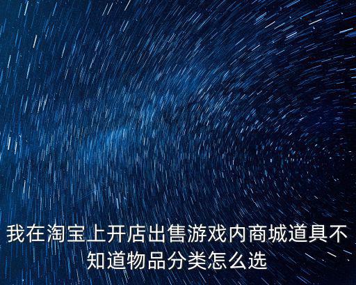 我在淘宝上开店出售游戏内商城道具不知道物品分类怎么选