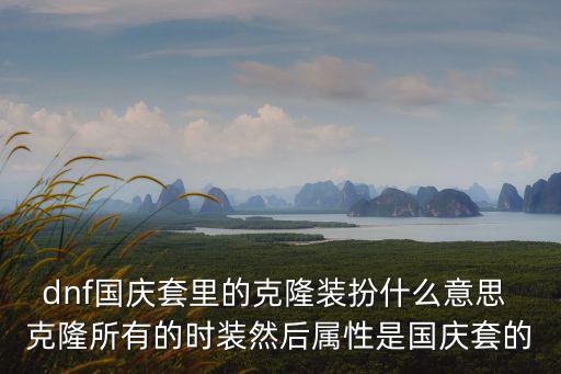 dnf国庆套里的克隆装扮什么意思 克隆所有的时装然后属性是国庆套的