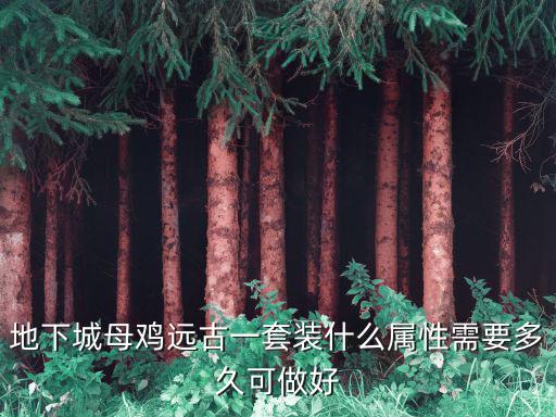 地下城母鸡远古一套装什么属性需要多久可做好