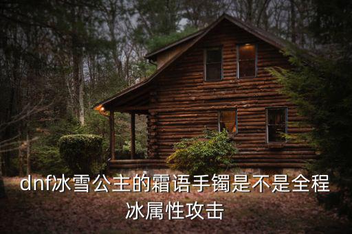 dnf冰雪公主的霜语手镯是不是全程冰属性攻击