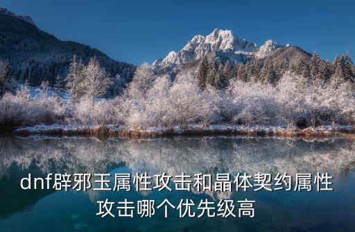 dnf辟邪玉属性攻击和晶体契约属性攻击哪个优先级高
