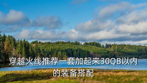 穿越火线推荐一套加起来30QB以内的装备搭配