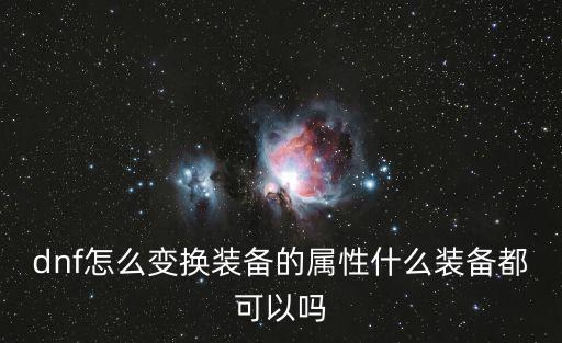 dnf怎么变换装备的属性什么装备都可以吗