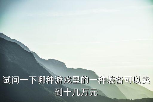 价值30万的游戏装备有什么，什么游戏装备值钱