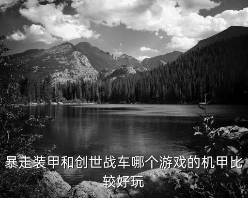 暴走装甲和创世战车哪个游戏的机甲比较好玩