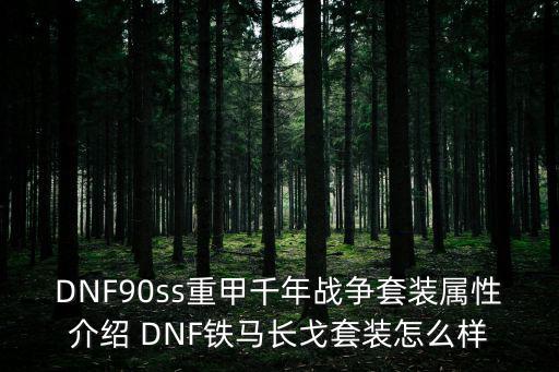 DNF90ss重甲千年战争套装属性介绍 DNF铁马长戈套装怎么样