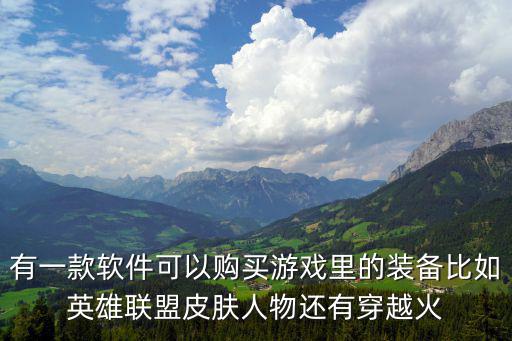 有一款软件可以购买游戏里的装备比如英雄联盟皮肤人物还有穿越火