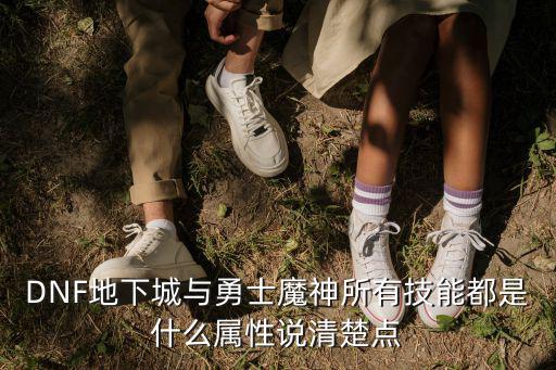 DNF地下城与勇士魔神所有技能都是什么属性说清楚点
