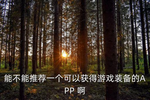能不能推荐一个可以获得游戏装备的APP 啊