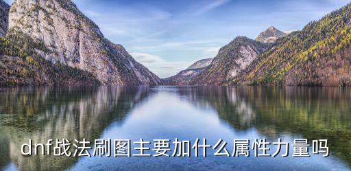 dnf战法刷图主要加什么属性力量吗