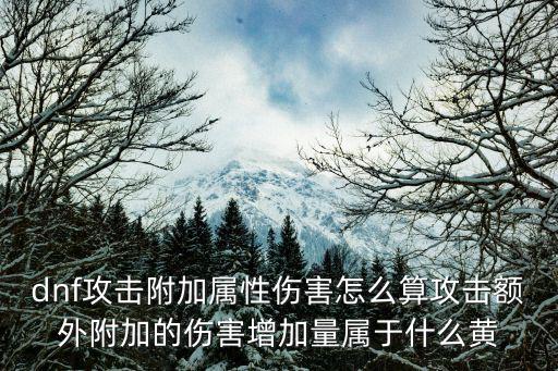 dnf攻击附加属性伤害怎么算攻击额外附加的伤害增加量属于什么黄