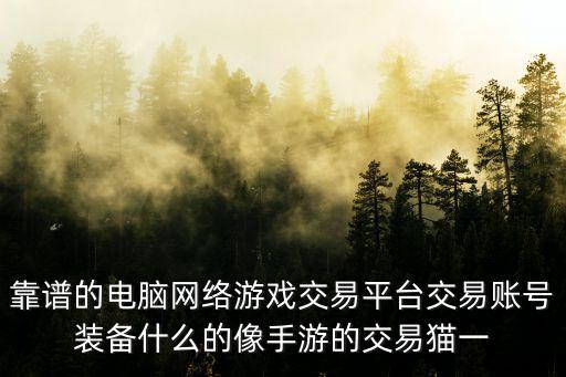 靠谱的电脑网络游戏交易平台交易账号装备什么的像手游的交易猫一