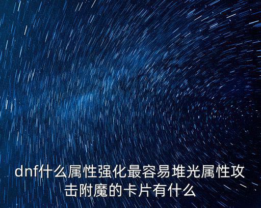 dnf什么属性强化最容易堆光属性攻击附魔的卡片有什么