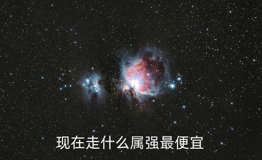 现在走什么属强最便宜