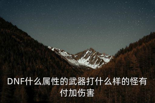 DNF什么属性的武器打什么样的怪有付加伤害