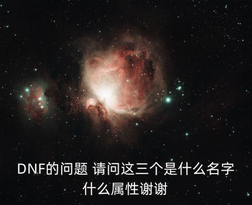 DNF的问题 请问这三个是什么名字什么属性谢谢