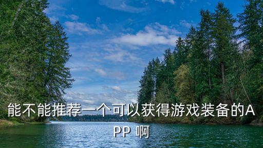 能不能推荐一个可以获得游戏装备的APP 啊