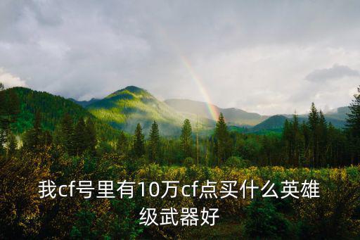我cf号里有10万cf点买什么英雄级武器好