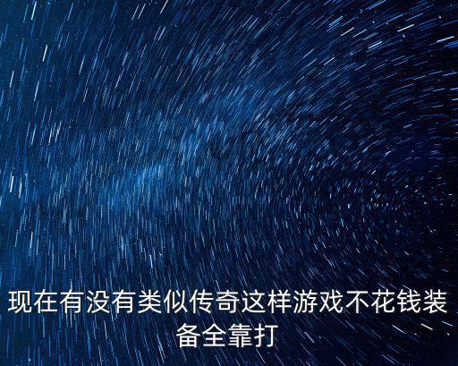 现在有没有类似传奇这样游戏不花钱装备全靠打