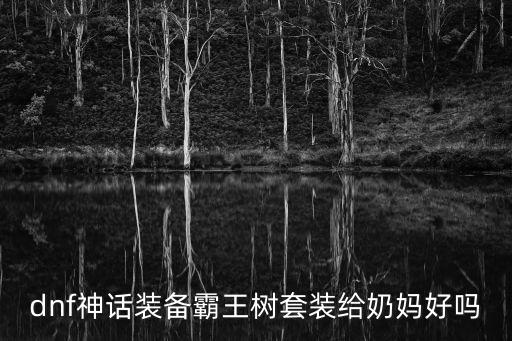 dnf神话装备霸王树套装给奶妈好吗