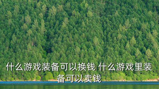 什么游戏装备可以换钱 什么游戏里装备可以卖钱