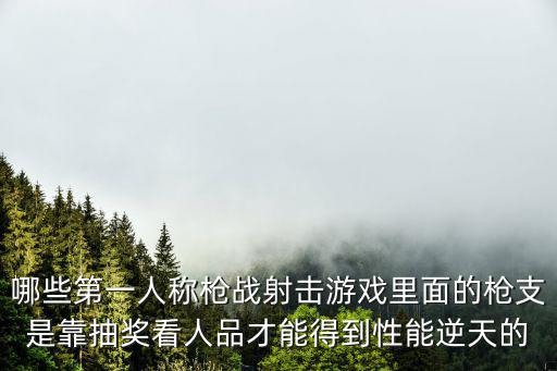 哪些第一人称枪战射击游戏里面的枪支是靠抽奖看人品才能得到性能逆天的