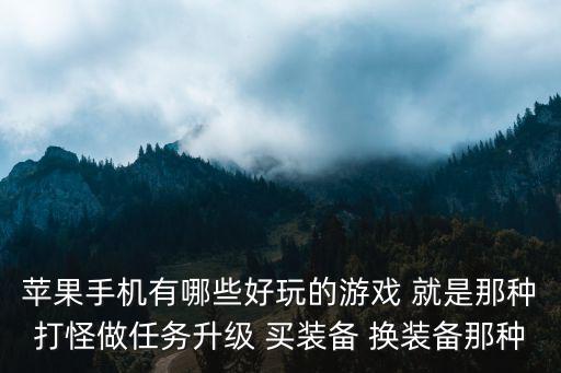 苹果手机有哪些好玩的游戏 就是那种打怪做任务升级 买装备 换装备那种