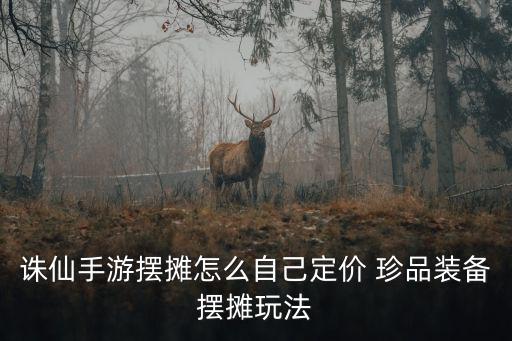 诛仙手游摆摊怎么自己定价 珍品装备摆摊玩法