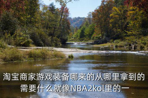 淘宝商家游戏装备哪来的从哪里拿到的 需要什么就像NBA2kol里的一