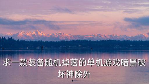 求一款装备随机掉落的单机游戏暗黑破坏神除外