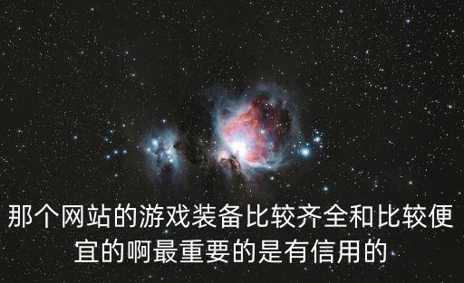 哪个平台的游戏装备最便宜，那个网站的游戏装备比较齐全和比较便宜的啊最重要的是有信用的