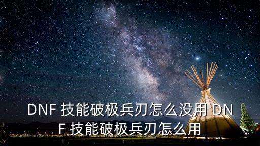 DNF 技能破极兵刃怎么没用 DNF 技能破极兵刃怎么用