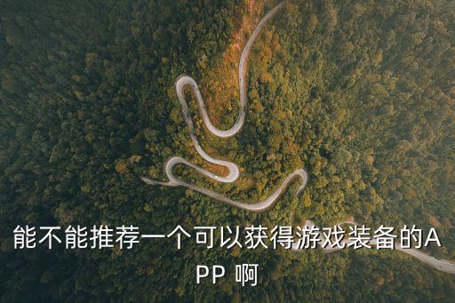 能不能推荐一个可以获得游戏装备的APP 啊