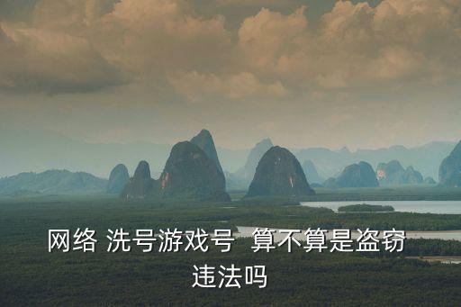 网络 洗号游戏号 算不算是盗窃 违法吗