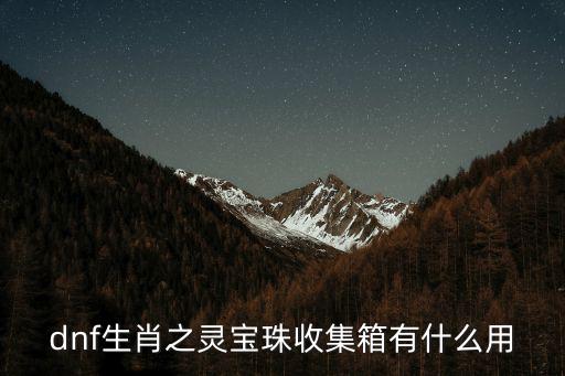 dnf收集箱什么属性，dnf宝珠收集箱有什么用的最新相关信息