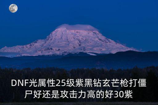 dnf光枪打什么属性，DNF光属性25级紫黑钻玄芒枪打僵尸好还是攻击力高的好30紫