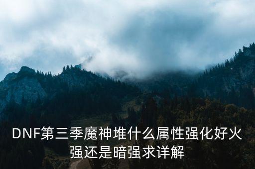 DNF第三季魔神堆什么属性强化好火强还是暗强求详解