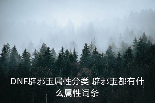 DNF辟邪玉属性分类 辟邪玉都有什么属性词条