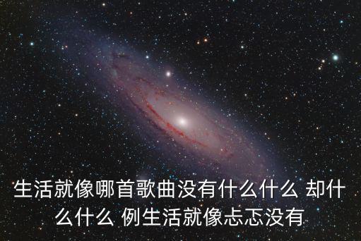 生活就像哪首歌曲没有什么什么 却什么什么 例生活就像忐忑没有